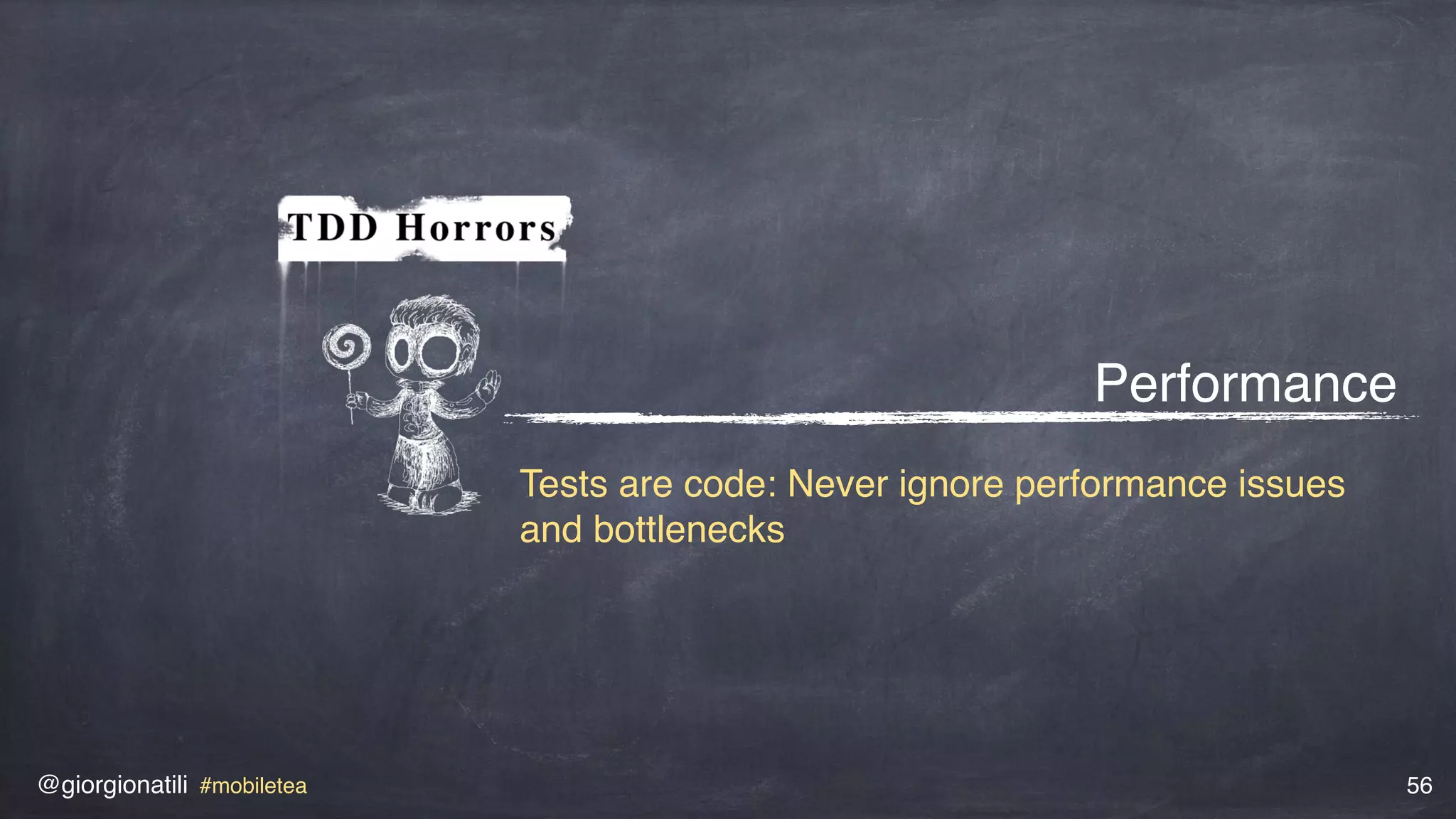 @giorgionatili #mobiletea 56
Performance
Tests are code: Never ignore performance issues
and bottlenecks
 