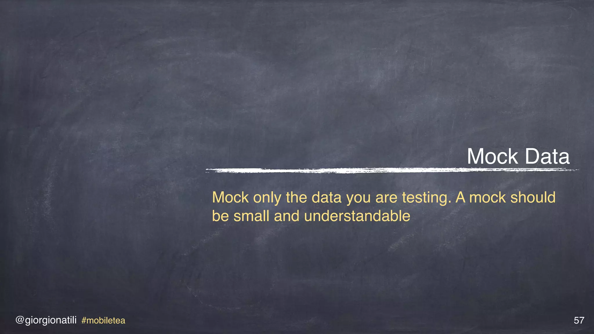 @giorgionatili #mobiletea 57
Mock Data
Mock only the data you are testing. A mock should
be small and understandable
 
