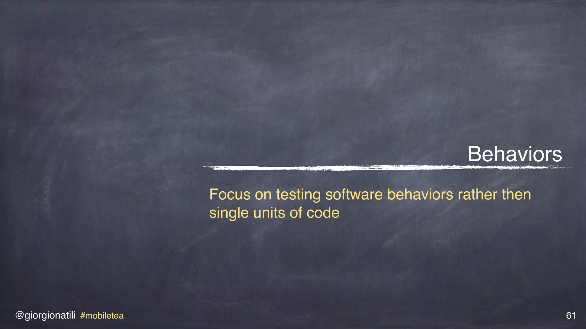 @giorgionatili #mobiletea 61
Behaviors
Focus on testing software behaviors rather then
single units of code
 