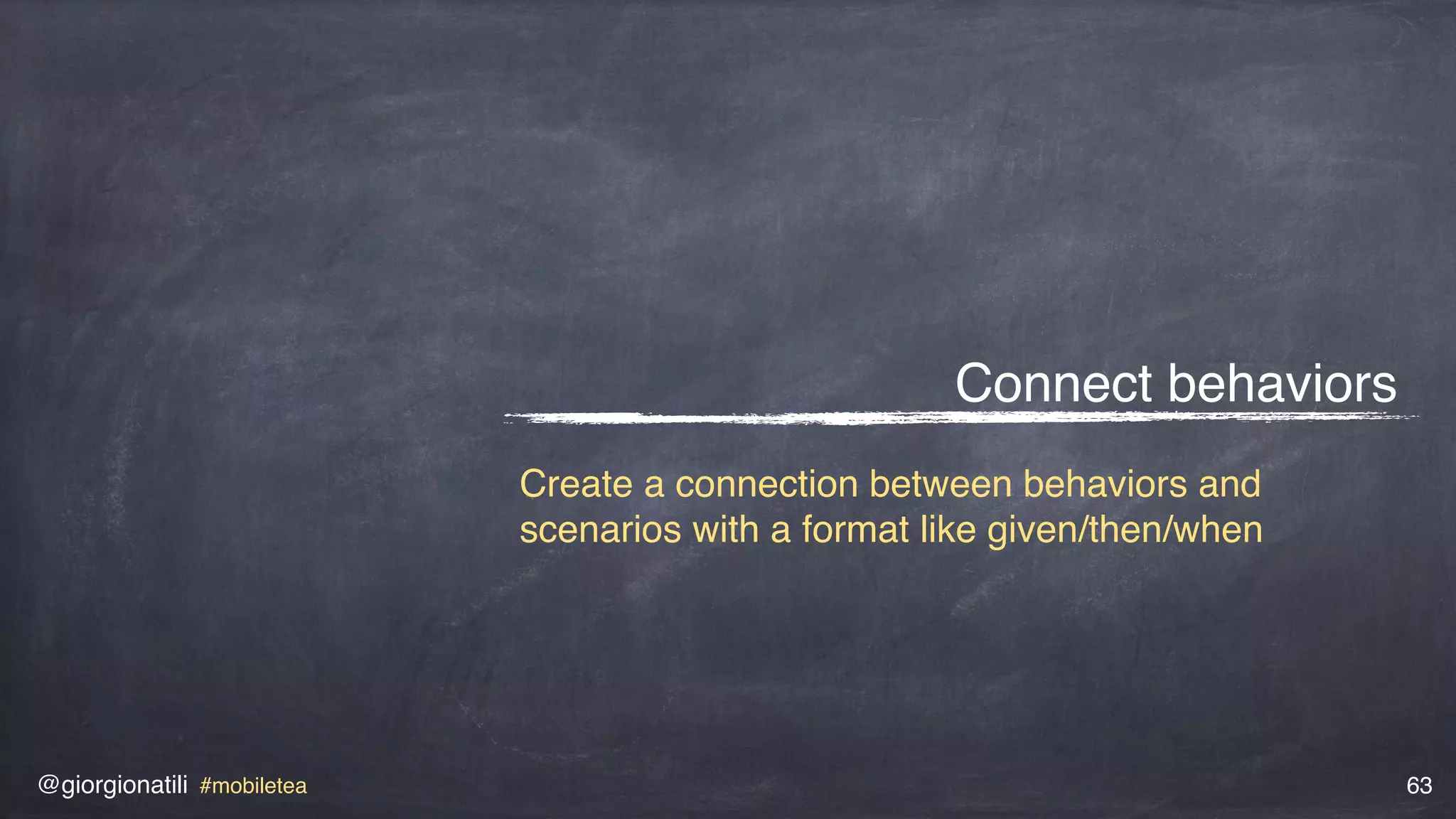 @giorgionatili #mobiletea 63
Connect behaviors
Create a connection between behaviors and
scenarios with a format like given/then/when
 