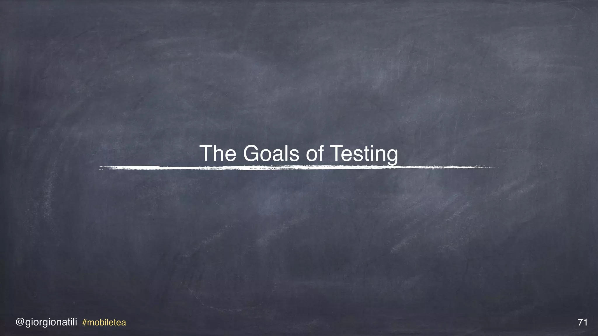 @giorgionatili #mobiletea 71
The Goals of Testing
 