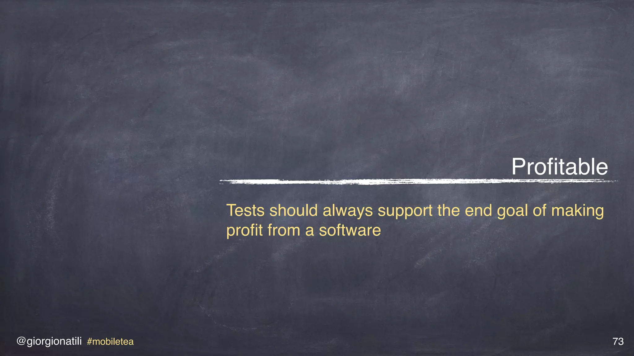 @giorgionatili #mobiletea 73
Proﬁtable
Tests should always support the end goal of making
proﬁt from a software
 