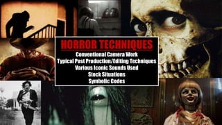 HORROR TECHNIQUES
Conventional Camera Work
Typical Post Production/Editing Techniques
Various Iconic Sounds Used
Stock Situations
Symbolic Codes
 