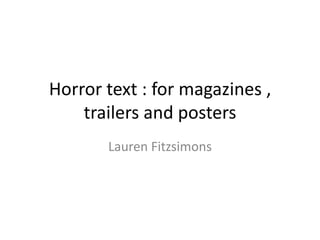 Horror text : for magazines ,
trailers and posters
Lauren Fitzsimons
 