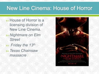  House   of Horror is a
  licensing division of
  New Line Cinema.
 Nightmare on Elm
  Street
 Friday the 13th
 Texas Chainsaw
  massacre
 