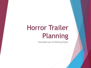 Horror Trailer
Planning
Intended use of Editing Styles
 
