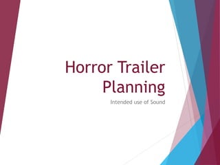 Horror Trailer
Planning
Intended use of Sound
 