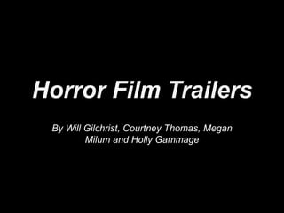Horror Film Trailers
 By Will Gilchrist, Courtney Thomas, Megan
         Milum and Holly Gammage
 