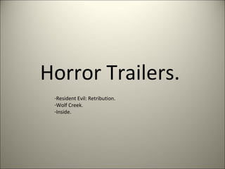 Horror Trailers.
 -Resident Evil: Retribution.
 -Wolf Creek.
 -Inside.
 