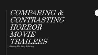 COMPARING &
CONTRASTING
HORROR
MOVIE
TRAILERSBlessing, Ella, Lizzy & Brittany
 