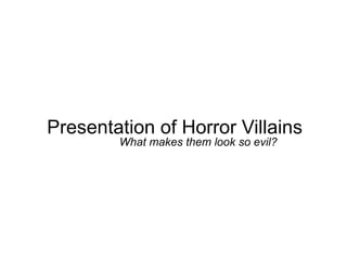 Presentation of Horror Villains What makes them look so evil? 