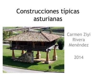 Construcciones típicas
asturianas
Carmen Ziyi
Rivera
Menéndez
2014
 