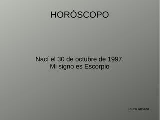 HORÓSCOPO
Nací el 30 de octubre de 1997.
Mi signo es Escorpio
Laura Arriaza
 