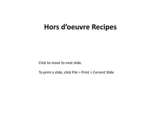  Hors d’oeuvre Recipes  Click to move to next slide. To print a slide, click File > Print > Current Slide 