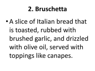 2. Bruschetta
•A slice of Italian bread that
is toasted, rubbed with
brushed garlic, and drizzled
with olive oil, served with
toppings like canapes.
 