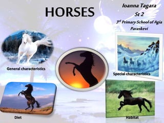 HORSES
General characteristics
Diet Habitat
Special characteristics
IoannaTagara
St2
3rd PrimarySchoolofAgia
Paraskevi
 
