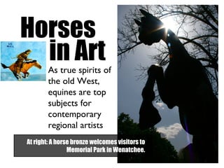 Horses in Art As true spirits of the old West, equines are top subjects for contemporary regional artists At right: A horse bronze welcomes visitors to Memorial Park in Wenatchee. 