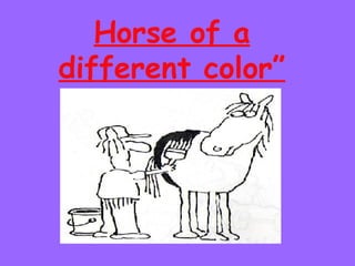 Horse of a different color” 