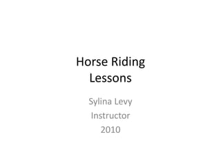 Horse Riding
Lessons
Sylina Levy
Instructor
2010
 