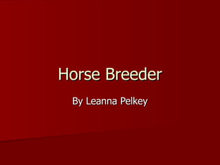 Horse Breeder
 By Leanna Pelkey
 