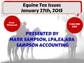 PRESENTED BY 
MARK SAMPSON, LPA,EA,ABA 
SAMPSON ACCOUNTING
Equine Tax Issues
January 27th, 2015
Free
Webcast 7:00 PM
CST
 