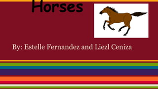 Horses
By: Estelle Fernandez and Liezl Ceniza
 