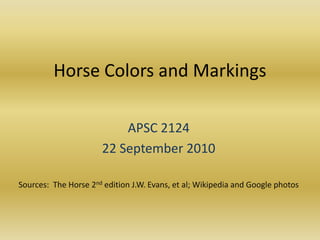 Horse Colors and Markings APSC 2124 22 September 2010 Sources:  The Horse 2nd edition J.W. Evans, et al; Wikipedia and Google photos 