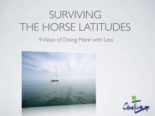 SURVIVING
THE HORSE LATITUDES
   9 Ways of Doing More with Less
 
