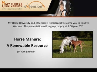 [object Object],[object Object],My Horse University and eXtension’s HorseQuest welcome you to this live Webcast. The presentation will begin promptly at 7:00 p.m. EST.  Dr. Ann Swinker 