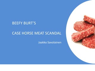 BEEFY BURT’S
CASE HORSE MEAT SCANDAL
Jaakko Savolainen
 