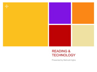 +




    READING &
    TECHNOLOGY
    Presented by Mahrukh Agha
 