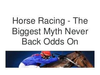 Horse Racing - The
Biggest Myth Never
Back Odds On
 