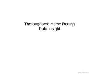 Thoroughbred Horse Racing
Data Insight
*Data Exploration
 