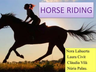 HORSE RIDING
Nora Lahuerta
Laura Civit
Clàudia Vilà
Núria Palau.
 