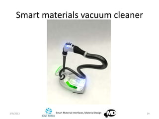 Smart materials vacuum cleaner




3/9/2013      Smart Material Interfaces, Material Design   14
 