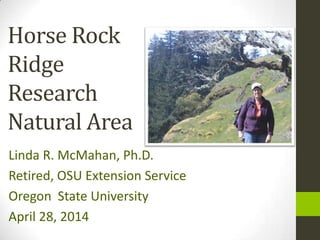 Horse Rock
Ridge
Research
Natural Area
Linda R. McMahan, Ph.D.
Retired, OSU Extension Service
Oregon State University
April 28, 2014
 