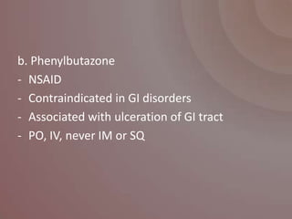 b. Phenylbutazone
- NSAID
- Contraindicated in GI disorders
- Associated with ulceration of GI tract
- PO, IV, never IM or SQ
 