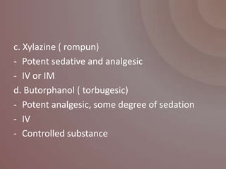 c. Xylazine ( rompun)
- Potent sedative and analgesic
- IV or IM
d. Butorphanol ( torbugesic)
- Potent analgesic, some degree of sedation
- IV
- Controlled substance
 