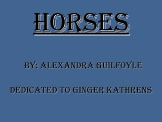 Horses By: Alexandra Guilfoyle Dedicated to Ginger Kathrens 