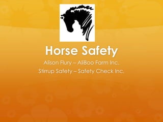 Horse Safety
 Alison Flury – AliBoo Farm Inc.
Stirrup Safety – Safety Check Inc.
 