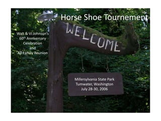 Horse Shoe Tournement Walt & Vi Johnson’s 60th Anniversary Celebration and All Family Reunion Millersylvania State Park Tumwater, Washington July 28-30, 2006 