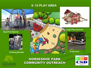 5- 12 PLAY AREA

Large Play structure
Quad Pod Spinner

Climbing Boulder

HORSESHOE PARK
COMMUNITY OUTREACH

Supernova

 