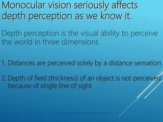Monocular vision seriously affects
depth perception as we know it.
Depth perception is the visual ability to perceive
the ...