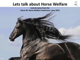 Lets talk about Horse Welfare
Links & notes from the
Horse SA Horse Welfare Conference June 2015
iStock
 