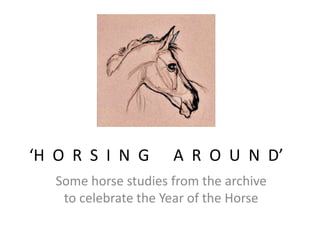 ‘H O R S I N G

A R O U N D’

Some horse studies from the archive
to celebrate the Year of the Horse

 
