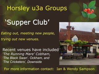 34
Eating out, meeting new people,
trying out new venues.
‘Supper Club’
For more information contact: Ian & Wendy Sampson
...