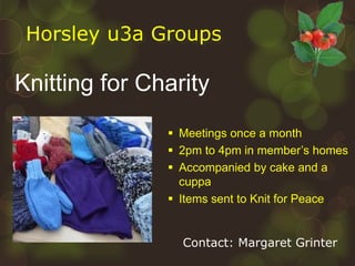 43
Horsley u3a Groups
Knitting for Charity
 Meetings once a month
 2pm to 4pm in member’s homes
 Accompanied by cake an...