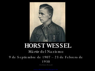 HORST WESSEL Mártir del Nazismo 9 de Septiembre de 1907 – 23 de Febrero de 1930 Por Bruno Renoult www.solucioneschile.blogspot.com   