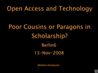 Wolfram Horstmann Open Access and Technology Poor Cousins or Paragons in Scholarship? Berlin6 13-Nov-2008 