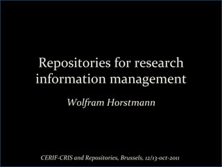 Repositories	
  for	
  research	
  
information	
  management	
  	
  
              Wolfram	
  Horstmann	
  




 CERIF-­‐CRIS	
  and	
  Repositories,	
  Brussels,	
  12/13-­‐oct-­‐2011	
  
 